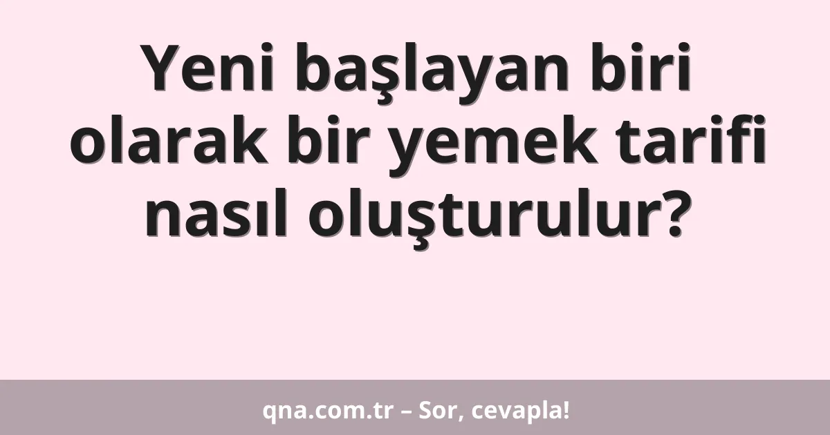 Yeni başlayan biri olarak bir yemek tarifi nasıl oluşturulur?