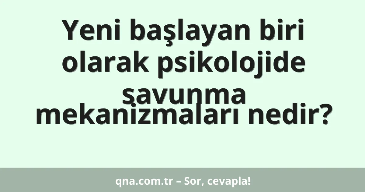 Yeni başlayan biri olarak psikolojide savunma mekanizmaları nedir?
