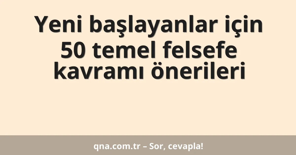 Yeni başlayanlar için 50 temel felsefe kavramı önerileri
