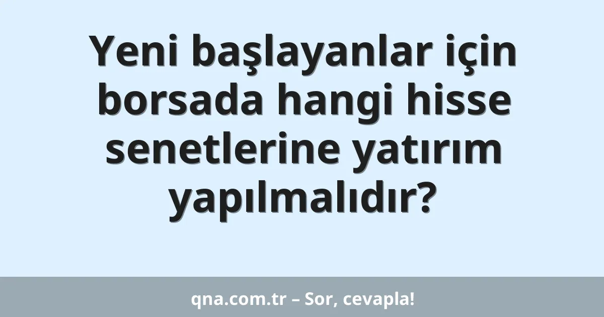 Yeni başlayanlar için borsada hangi hisse senetlerine yatırım yapılmalıdır?