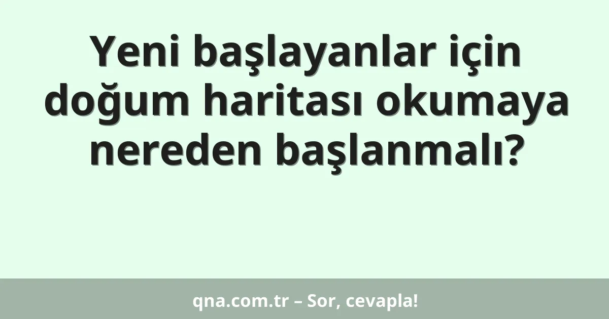 Yeni başlayanlar için doğum haritası okumaya nereden başlanmalı?