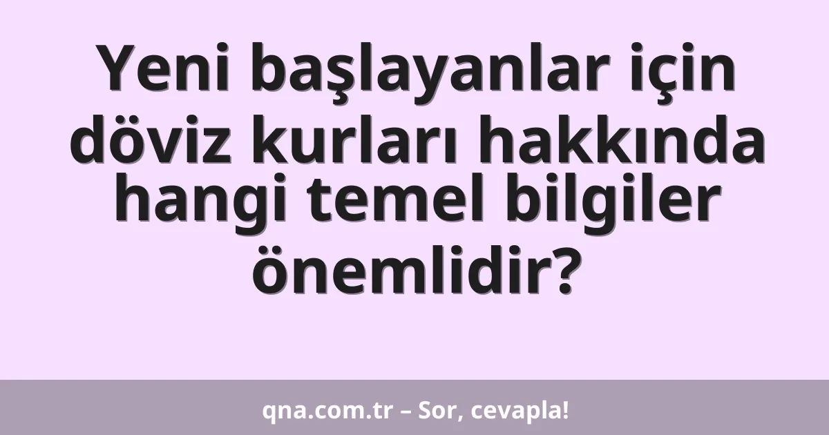 Yeni başlayanlar için döviz kurları hakkında hangi temel bilgiler önemlidir?