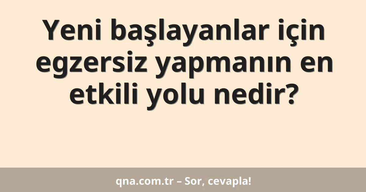 Yeni başlayanlar için egzersiz yapmanın en etkili yolu nedir?