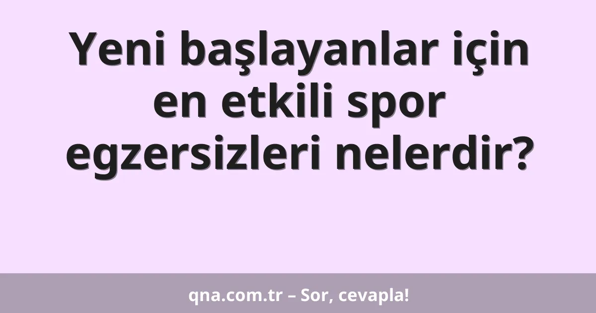 Yeni başlayanlar için en etkili spor egzersizleri nelerdir?
