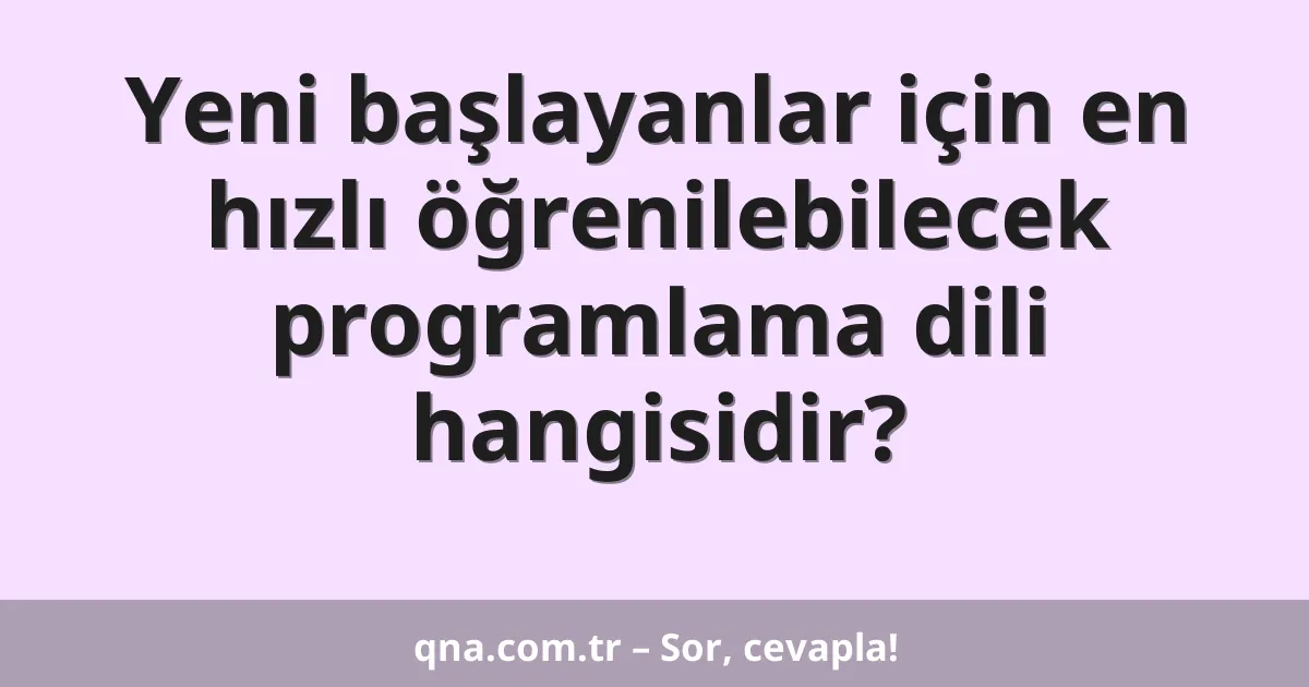 Yeni başlayanlar için en hızlı öğrenilebilecek programlama dili hangisidir?