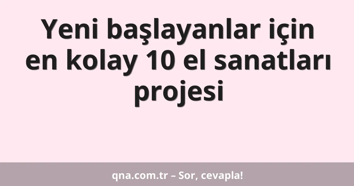 Yeni başlayanlar için en kolay 10 el sanatları projesi