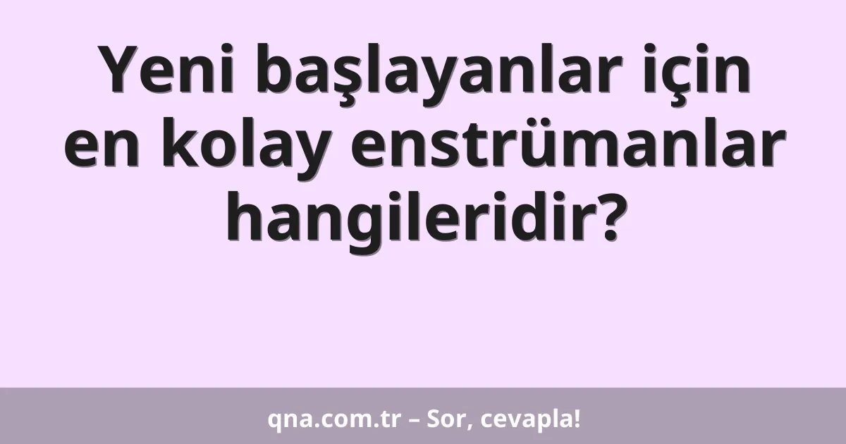 Yeni başlayanlar için en kolay enstrümanlar hangileridir?