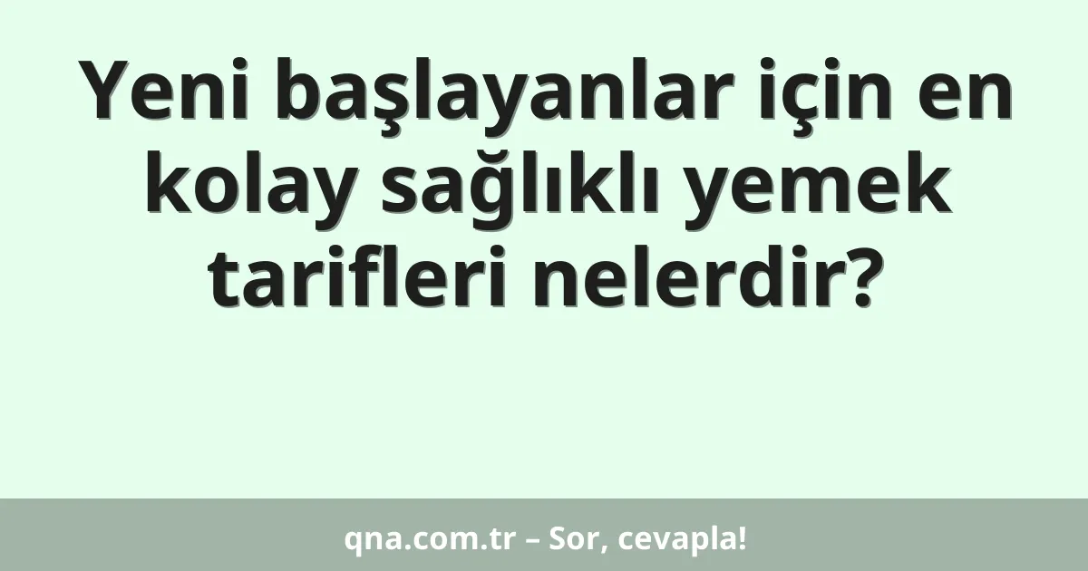 Yeni başlayanlar için en kolay sağlıklı yemek tarifleri nelerdir?