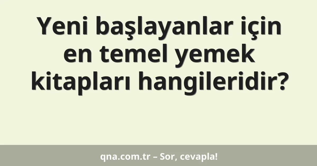 Yeni başlayanlar için en temel yemek kitapları hangileridir?