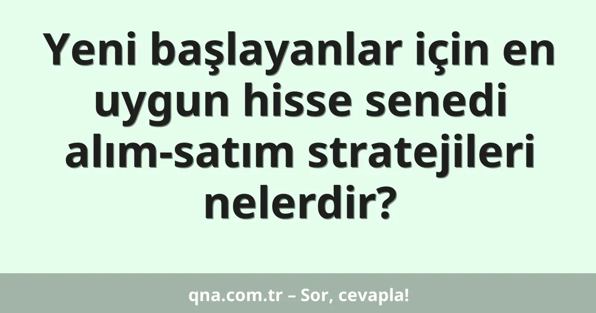 Yeni başlayanlar için en uygun hisse senedi alım-satım stratejileri nelerdir?