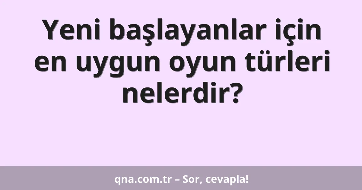 Yeni başlayanlar için en uygun oyun türleri nelerdir?