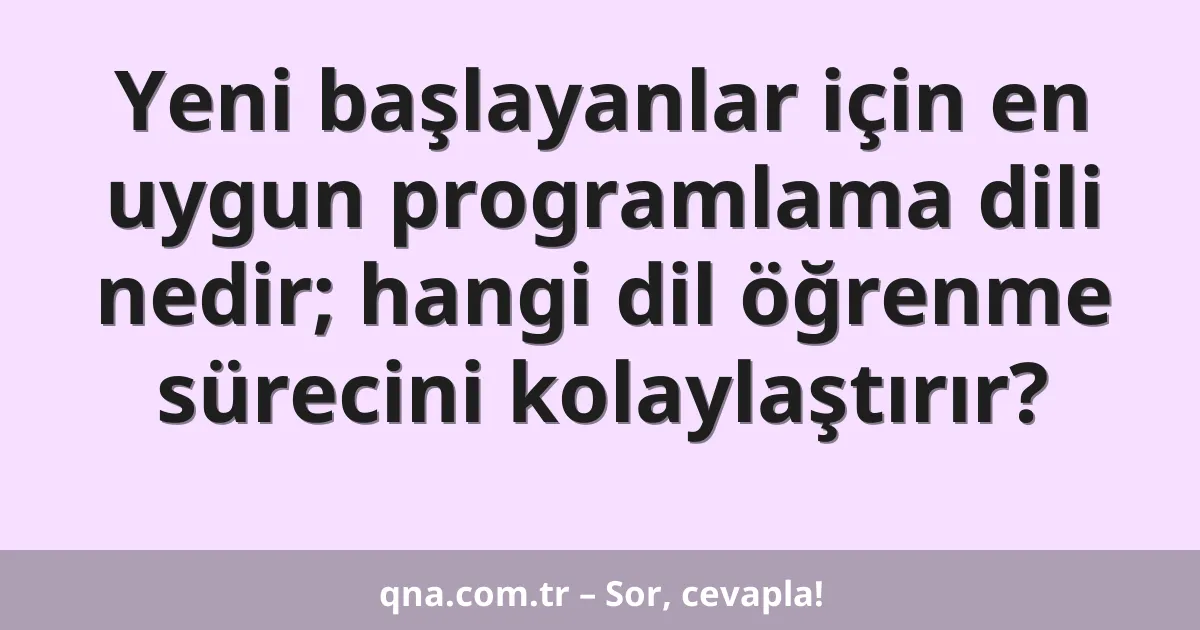 Yeni başlayanlar için en uygun programlama dili nedir; hangi dil öğrenme sürecini kolaylaştırır?