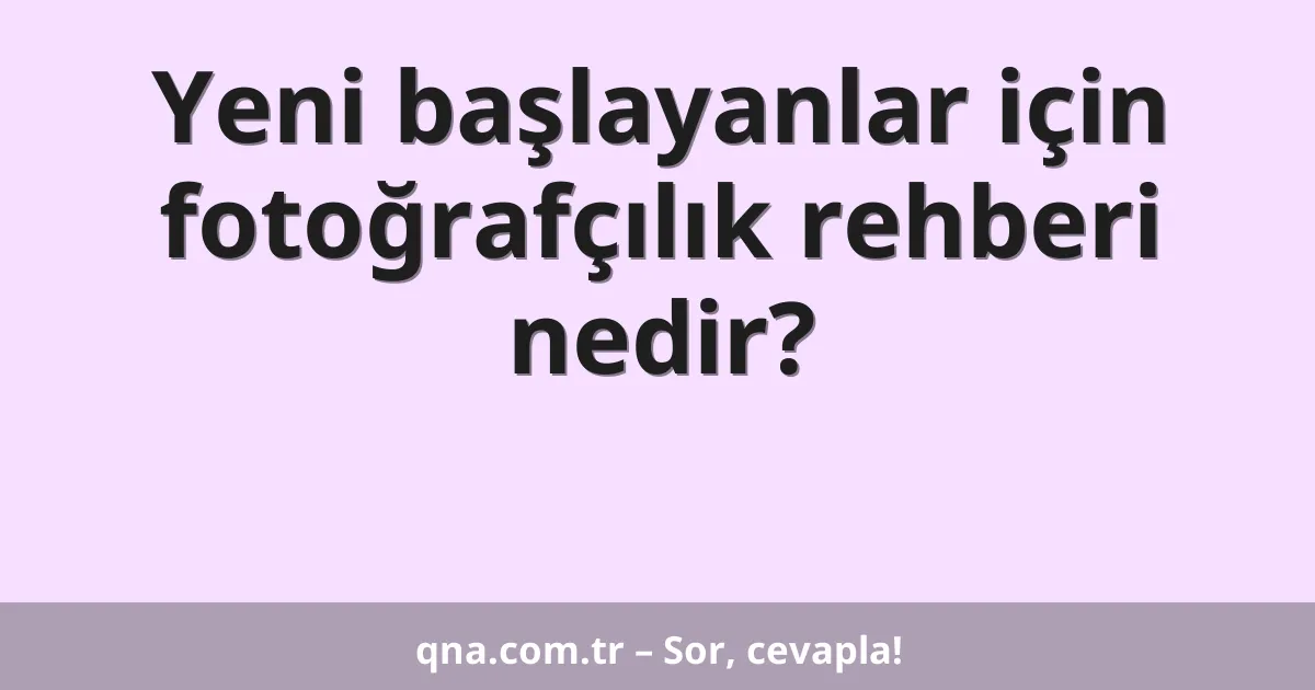 Yeni başlayanlar için fotoğrafçılık rehberi nedir?