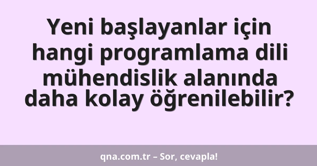 Yeni başlayanlar için hangi programlama dili mühendislik alanında daha kolay öğrenilebilir?