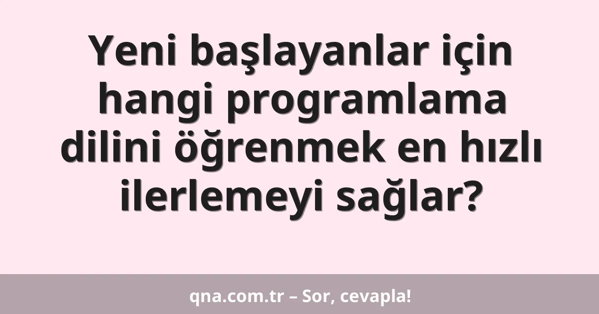 Yeni başlayanlar için hangi programlama dilini öğrenmek en hızlı ilerlemeyi sağlar?