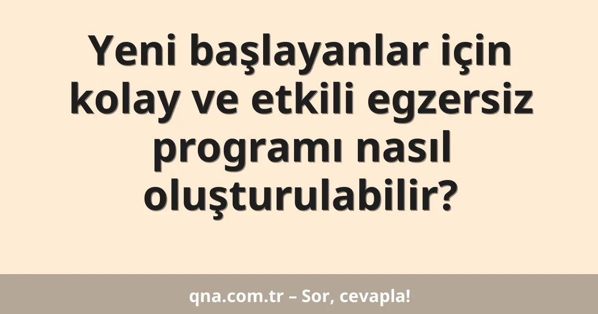 Yeni başlayanlar için kolay ve etkili egzersiz programı nasıl oluşturulabilir?