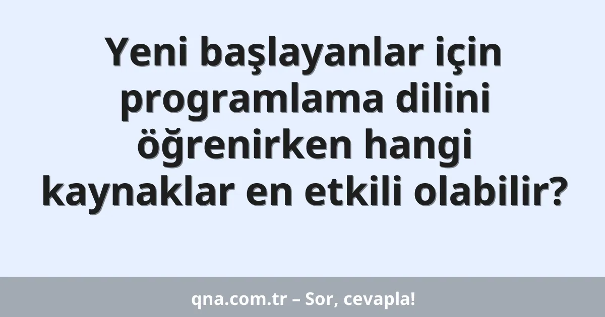 Yeni başlayanlar için programlama dilini öğrenirken hangi kaynaklar en etkili olabilir?
