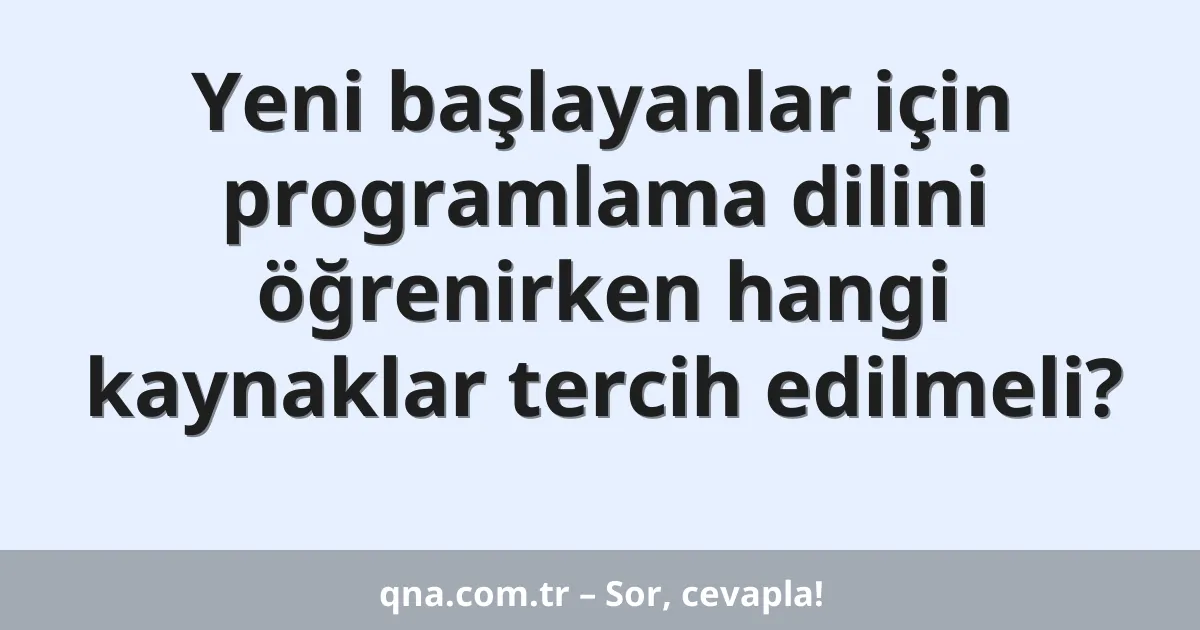 Yeni başlayanlar için programlama dilini öğrenirken hangi kaynaklar tercih edilmeli?