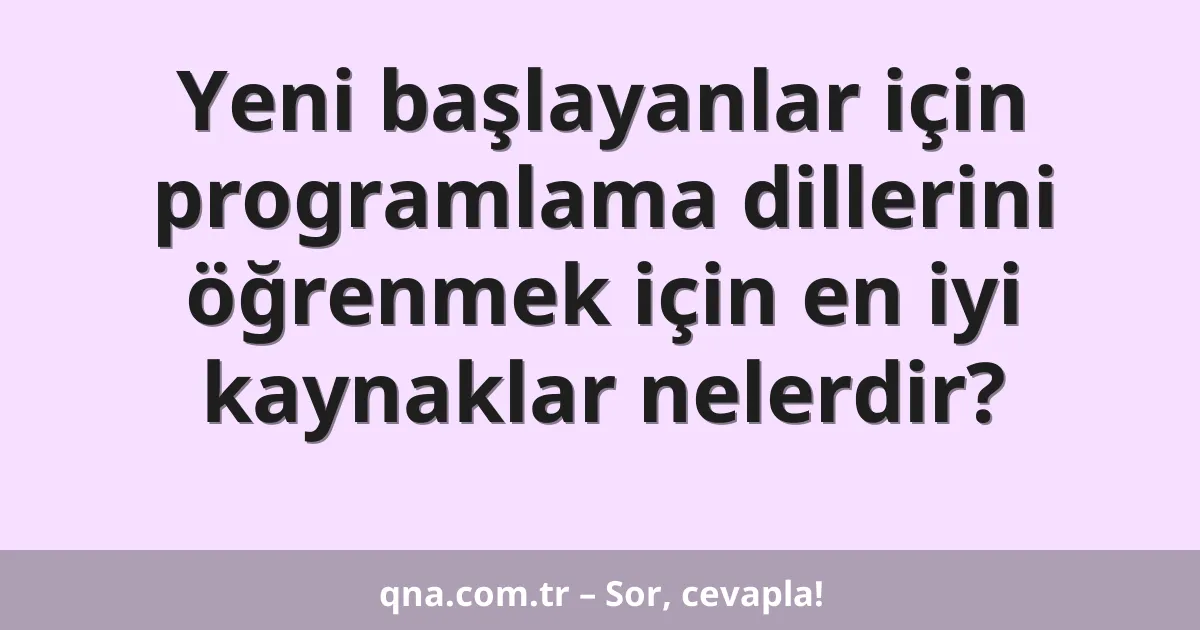 Yeni başlayanlar için programlama dillerini öğrenmek için en iyi kaynaklar nelerdir?