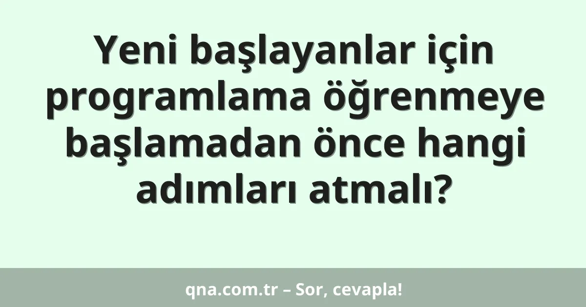 Yeni başlayanlar için programlama öğrenmeye başlamadan önce hangi adımları atmalı?