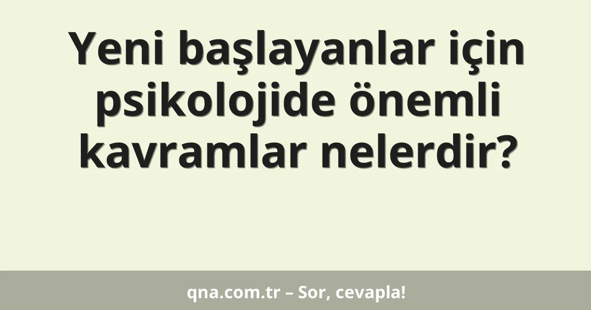 Yeni başlayanlar için psikolojide önemli kavramlar nelerdir?