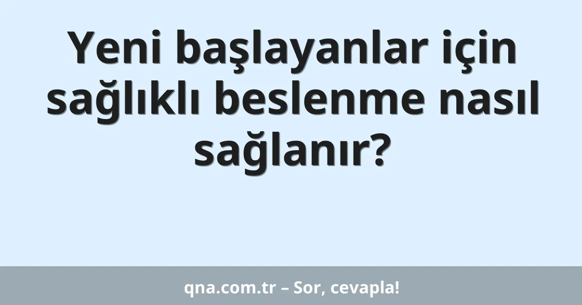 Yeni başlayanlar için sağlıklı beslenme nasıl sağlanır?