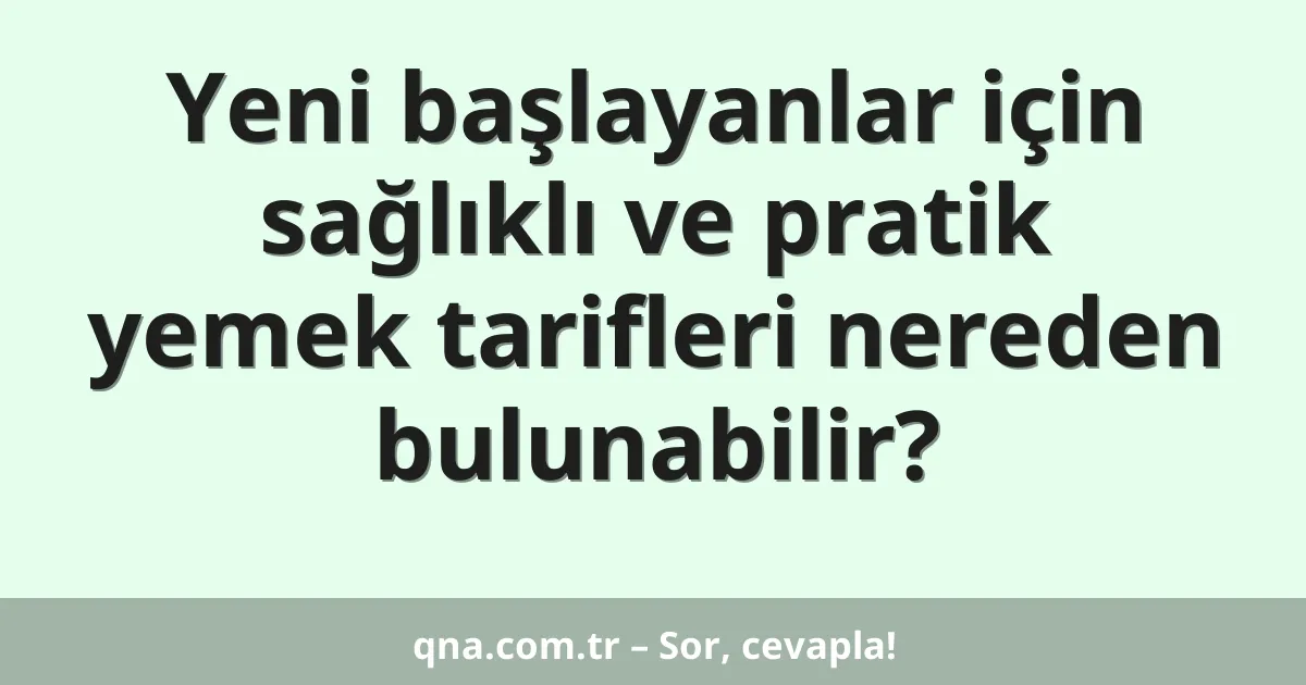 Yeni başlayanlar için sağlıklı ve pratik yemek tarifleri nereden bulunabilir?