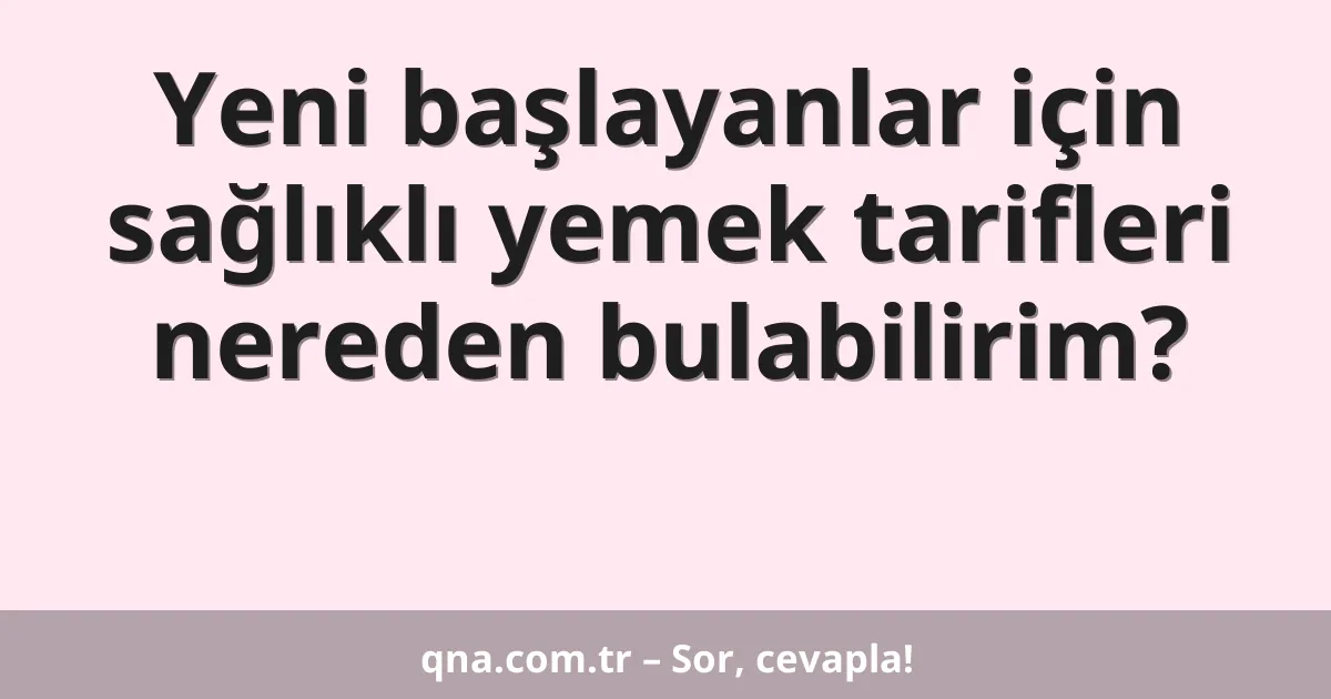 Yeni başlayanlar için sağlıklı yemek tarifleri nereden bulabilirim?