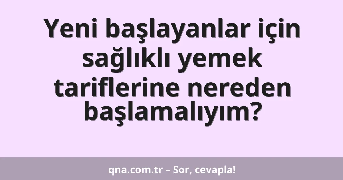 Yeni başlayanlar için sağlıklı yemek tariflerine nereden başlamalıyım?