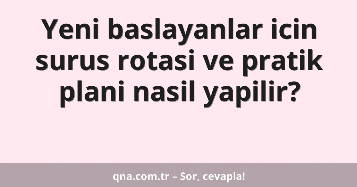 Yeni baslayanlar icin surus rotasi ve pratik plani nasil yapilir?