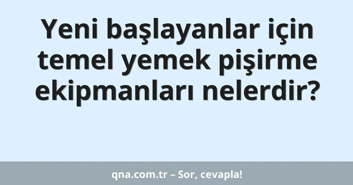 Yeni başlayanlar için temel yemek pişirme ekipmanları nelerdir?