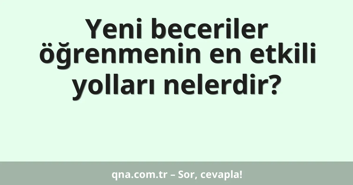 Yeni beceriler öğrenmenin en etkili yolları nelerdir?