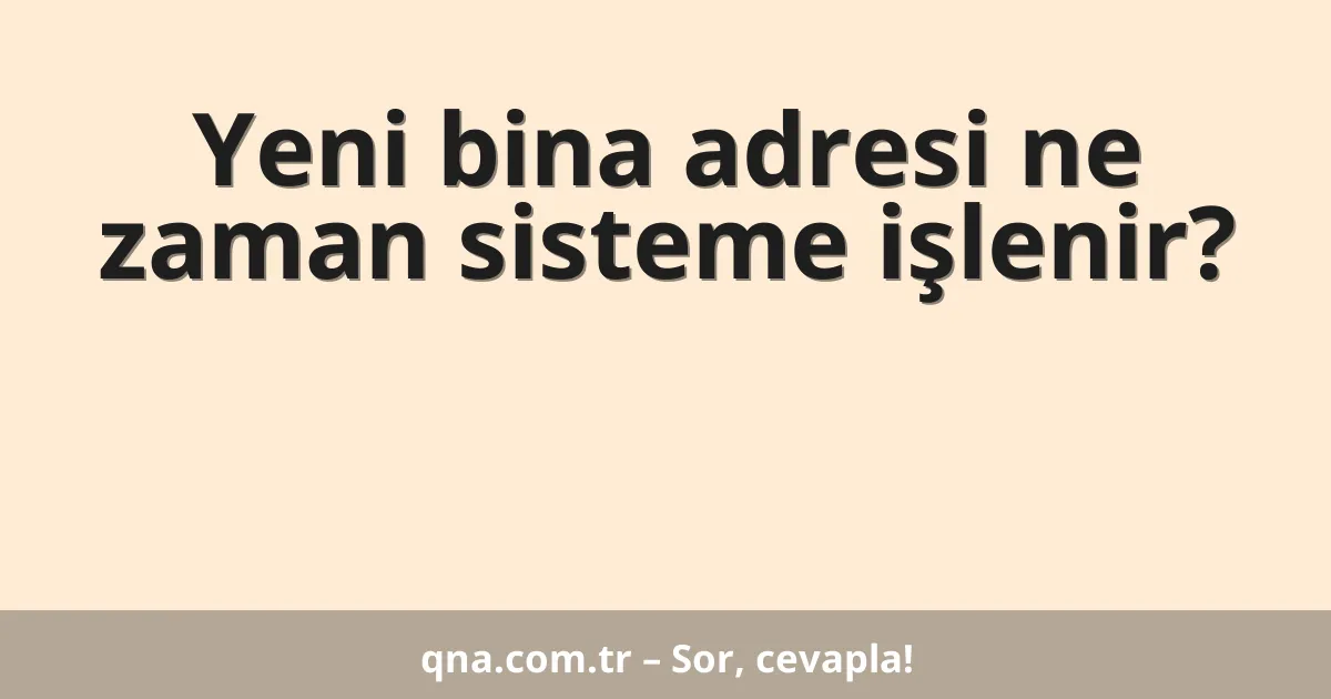 Yeni bina adresi ne zaman sisteme işlenir?