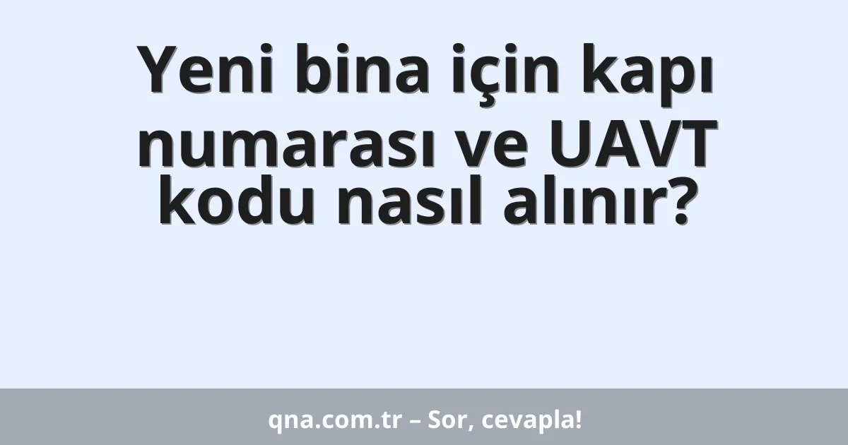 Yeni bina için kapı numarası ve UAVT kodu nasıl alınır?