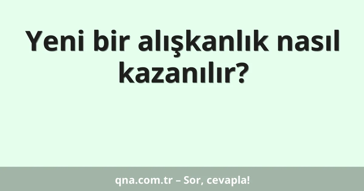 Yeni bir alışkanlık nasıl kazanılır?