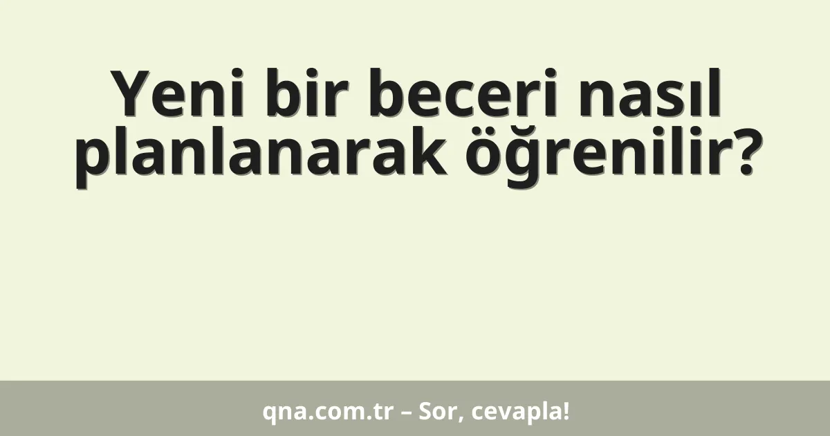 Yeni bir beceri nasıl planlanarak öğrenilir?