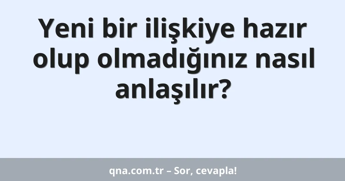 Yeni bir ilişkiye hazır olup olmadığınız nasıl anlaşılır?
