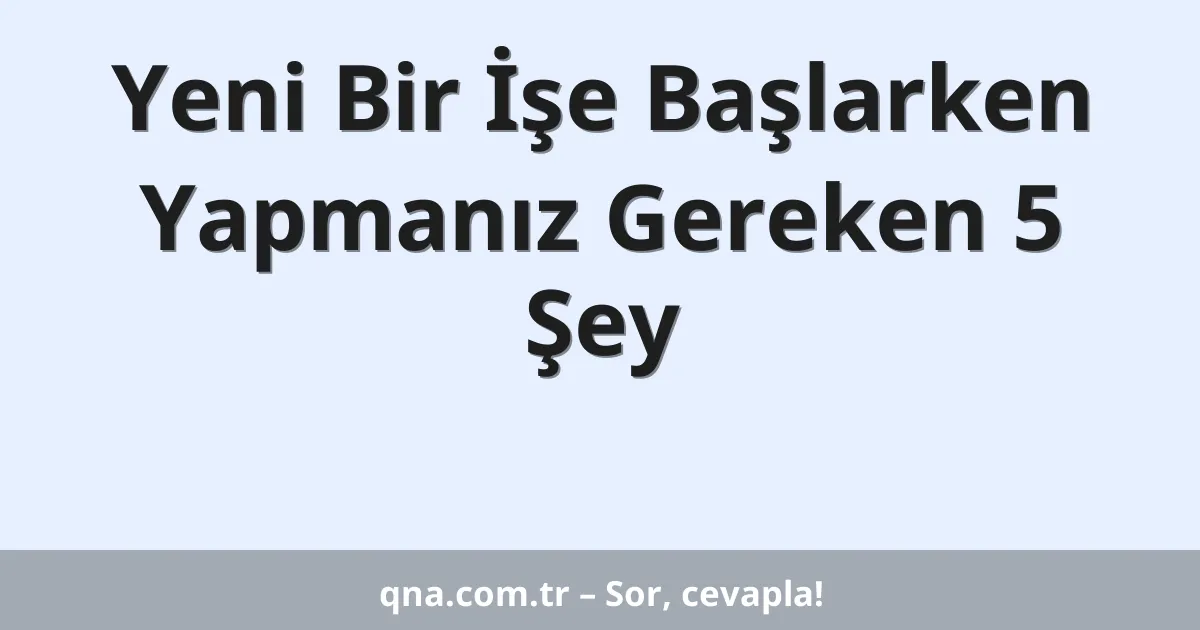 Yeni Bir İşe Başlarken Yapmanız Gereken 5 Şey