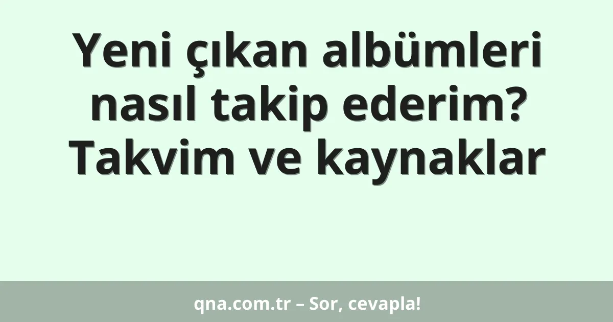 Yeni çıkan albümleri nasıl takip ederim? Takvim ve kaynaklar