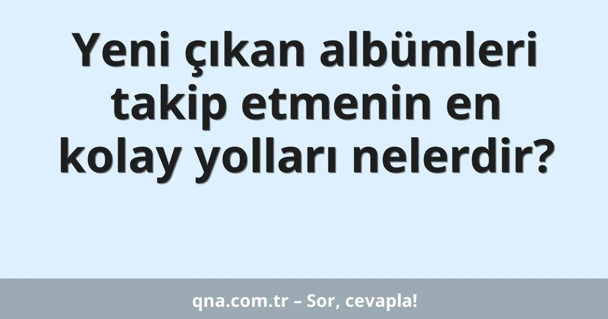 Yeni çıkan albümleri takip etmenin en kolay yolları nelerdir?