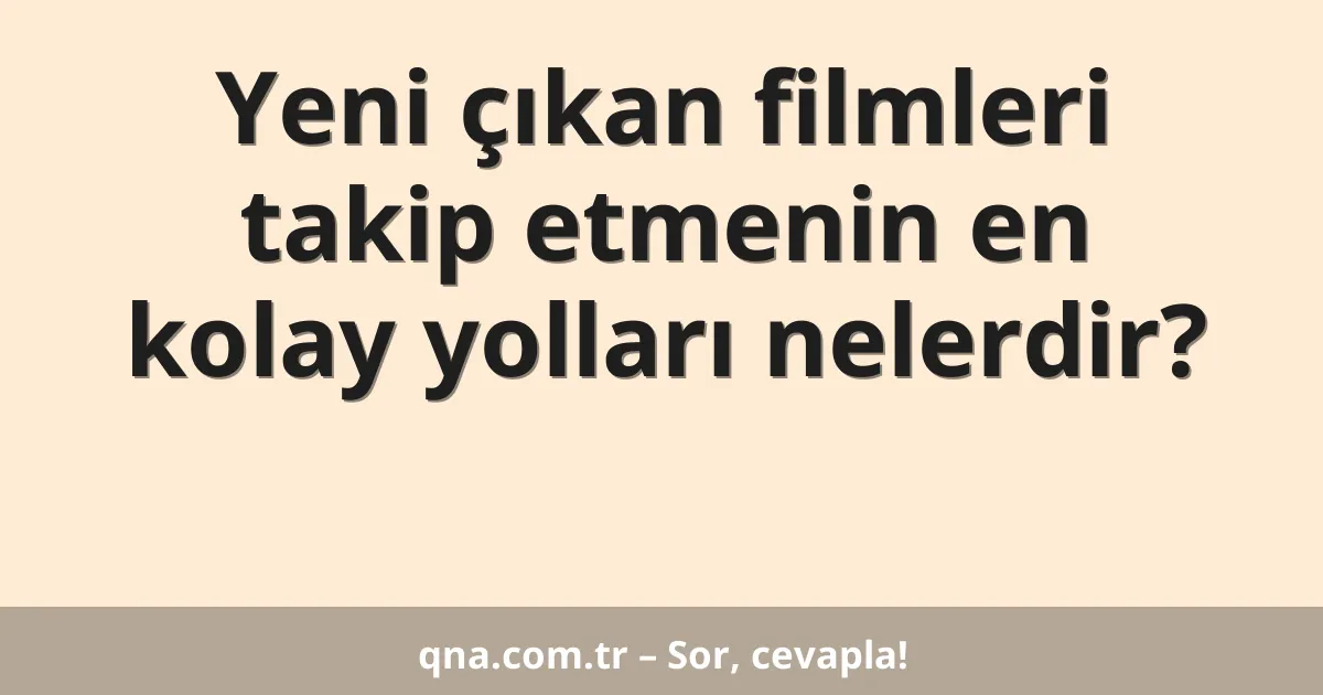 Yeni çıkan filmleri takip etmenin en kolay yolları nelerdir?