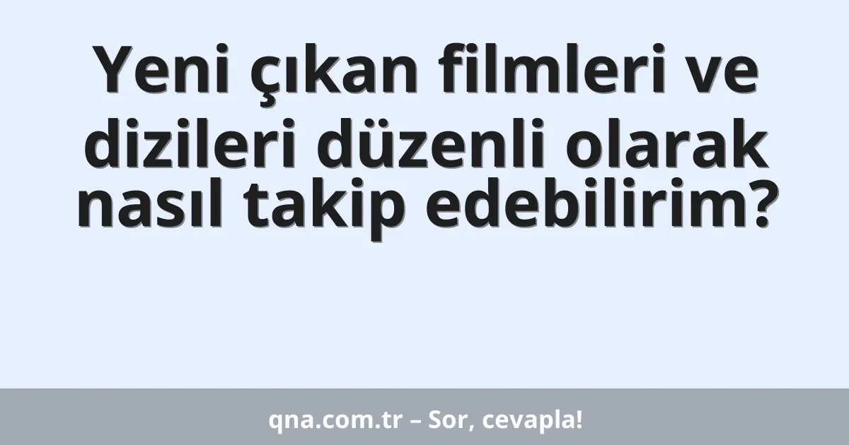 Yeni çıkan filmleri ve dizileri düzenli olarak nasıl takip edebilirim?