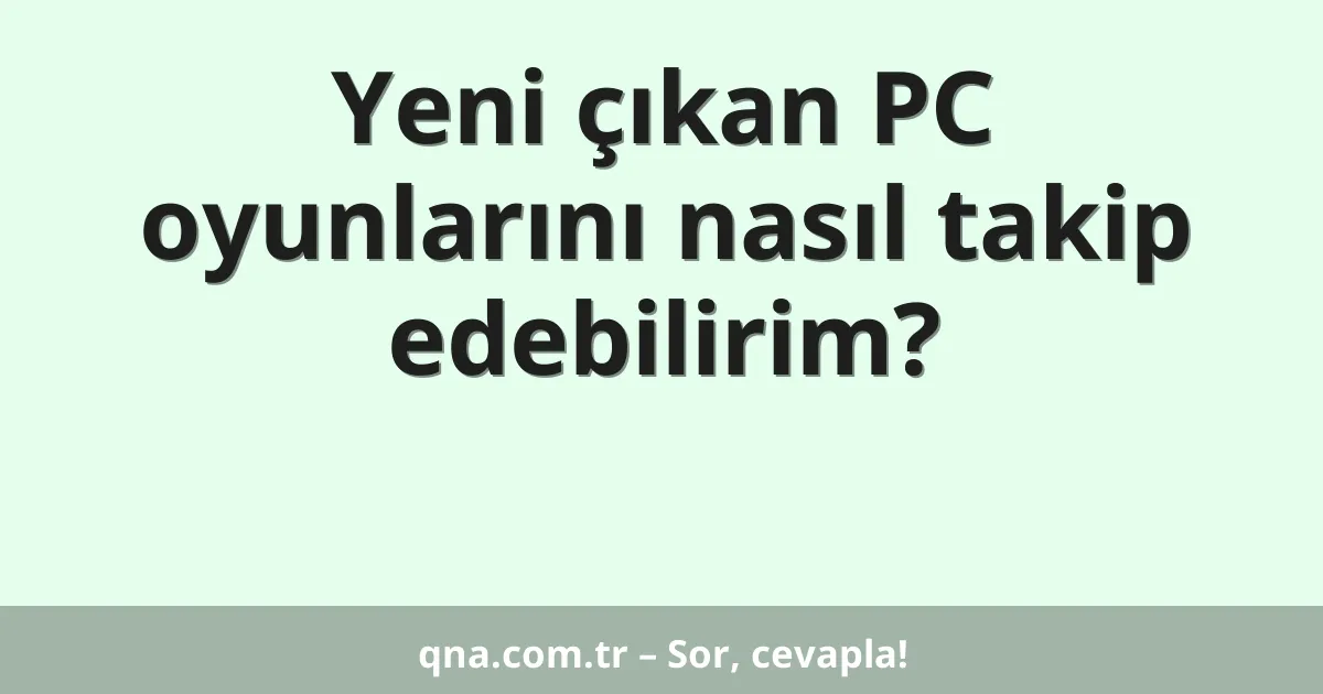 Yeni çıkan PC oyunlarını nasıl takip edebilirim?