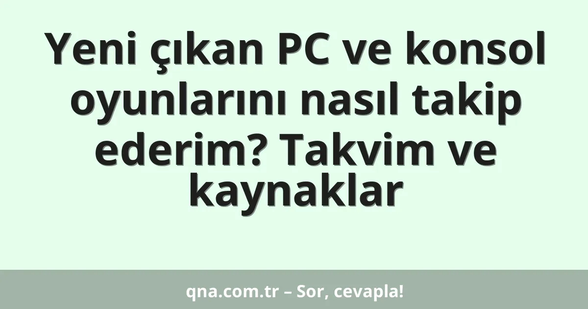 Yeni çıkan PC ve konsol oyunlarını nasıl takip ederim? Takvim ve kaynaklar