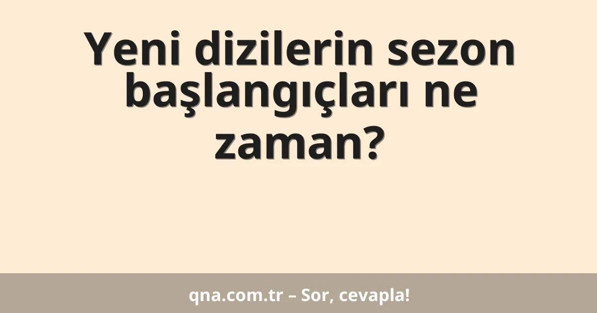 Yeni dizilerin sezon başlangıçları ne zaman?