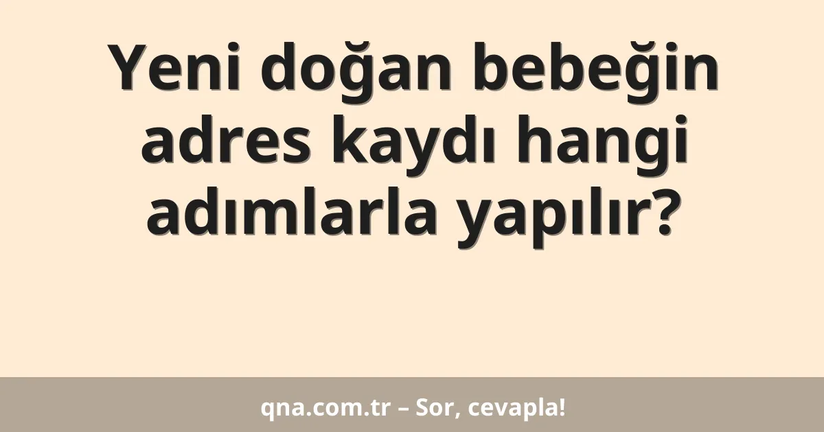 Yeni doğan bebeğin adres kaydı hangi adımlarla yapılır?