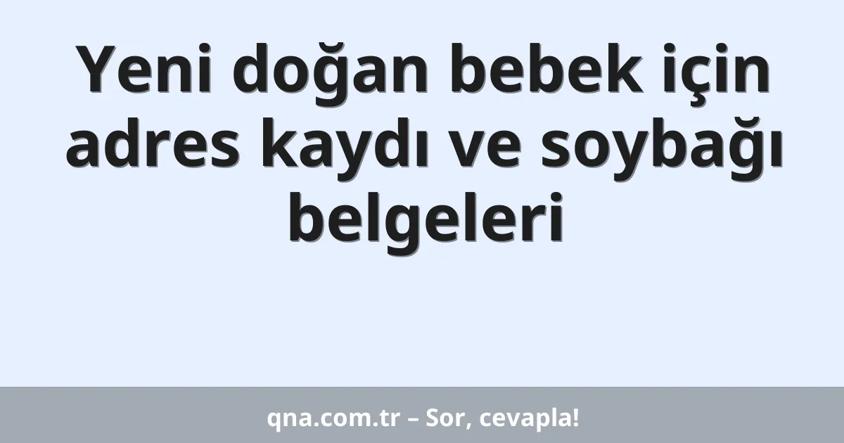 Yeni doğan bebek için adres kaydı ve soybağı belgeleri