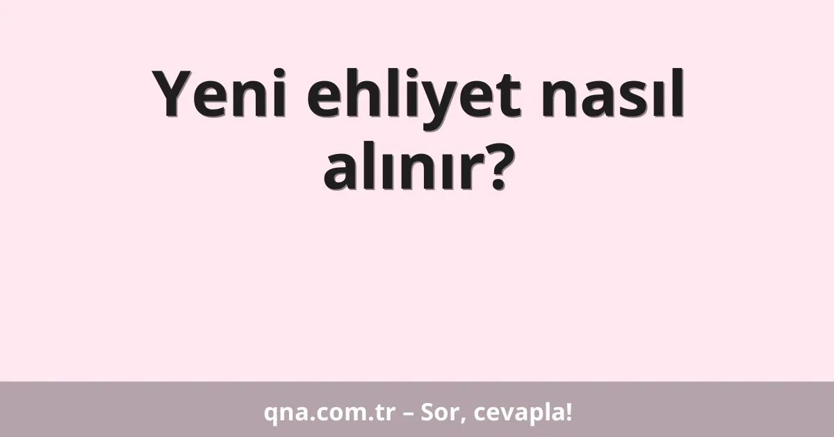 Yeni ehliyet nasıl alınır?