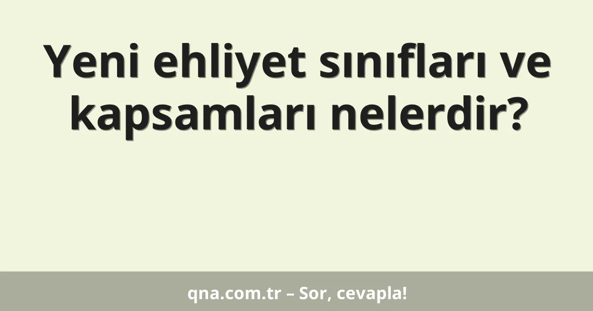 Yeni ehliyet sınıfları ve kapsamları nelerdir?
