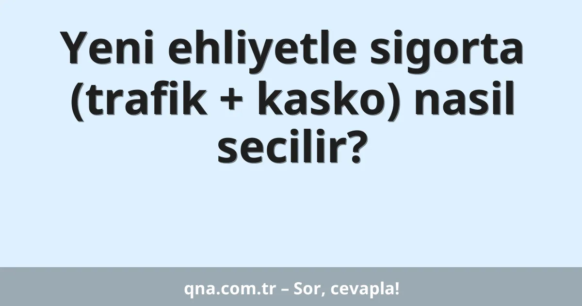 Yeni ehliyetle sigorta (trafik + kasko) nasil secilir?